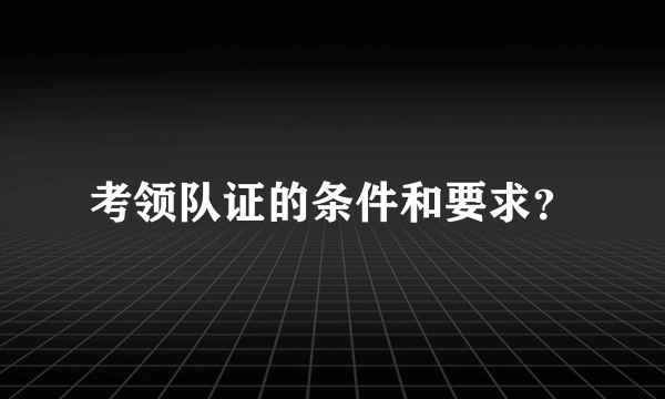 考领队证的条件和要求？