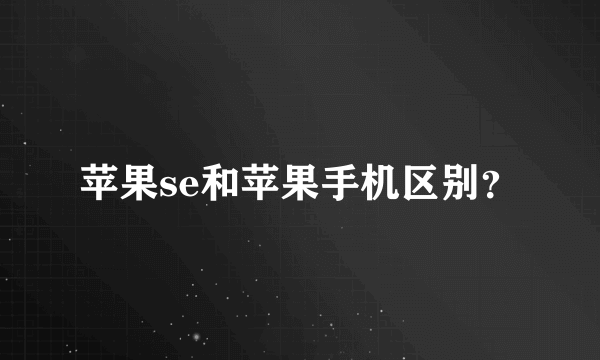 苹果se和苹果手机区别？