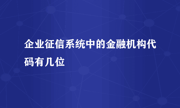 企业征信系统中的金融机构代码有几位