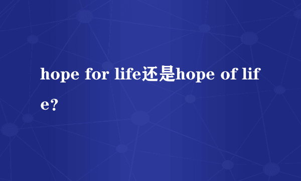 hope for life还是hope of life？