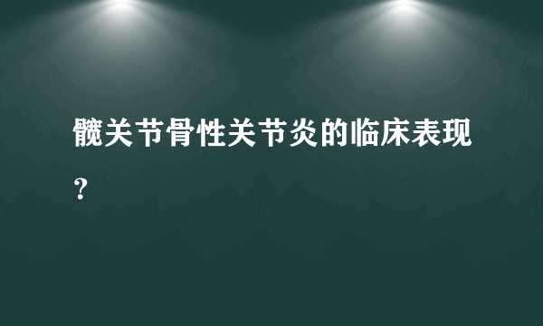 髋关节骨性关节炎的临床表现？