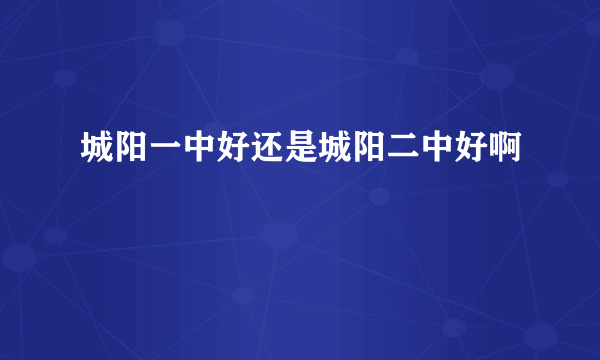 城阳一中好还是城阳二中好啊