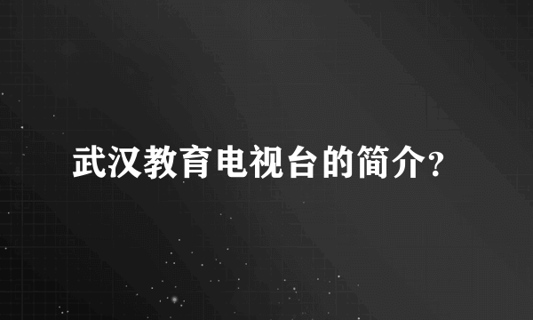 武汉教育电视台的简介？