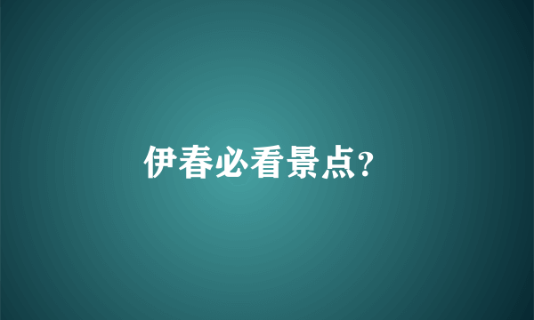 伊春必看景点？