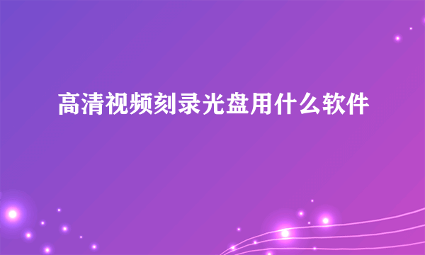 高清视频刻录光盘用什么软件