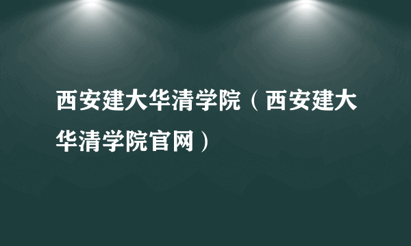 西安建大华清学院（西安建大华清学院官网）