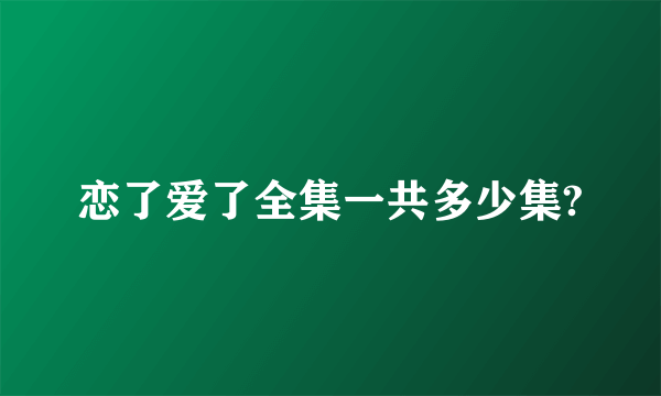 恋了爱了全集一共多少集?