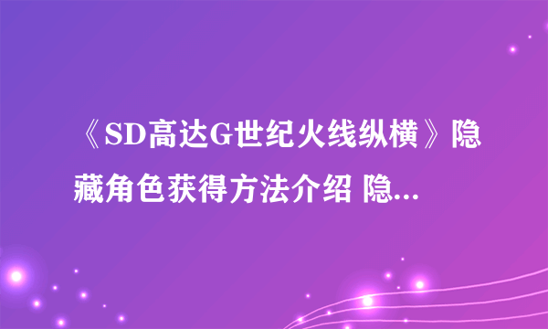 《SD高达G世纪火线纵横》隐藏角色获得方法介绍 隐藏人物怎么解锁