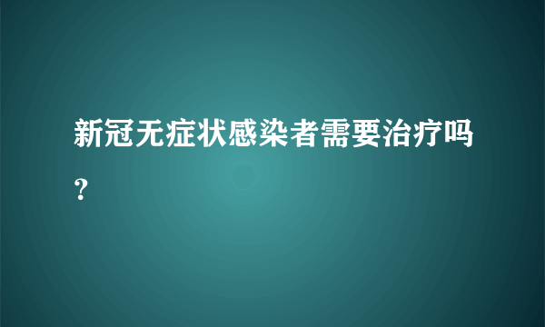 新冠无症状感染者需要治疗吗？