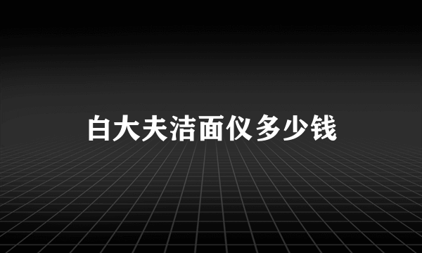 白大夫洁面仪多少钱