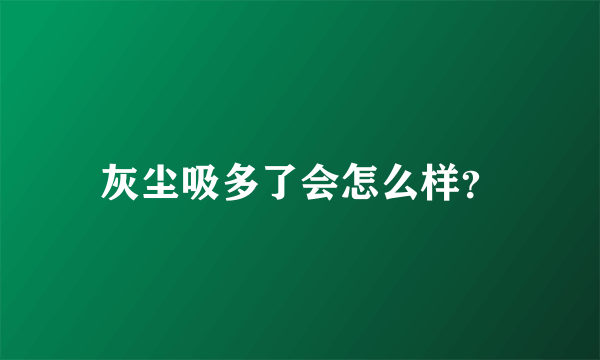 灰尘吸多了会怎么样？