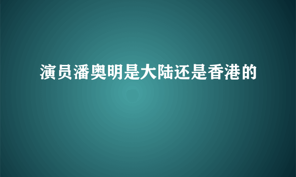 演员潘奥明是大陆还是香港的