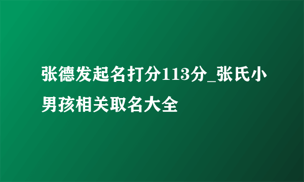 张德发起名打分113分_张氏小男孩相关取名大全