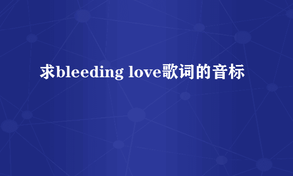 求bleeding love歌词的音标