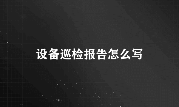 设备巡检报告怎么写