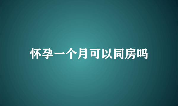 怀孕一个月可以同房吗