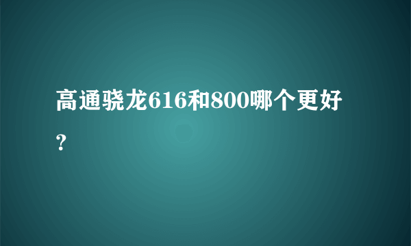 高通骁龙616和800哪个更好？