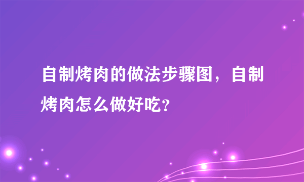 自制烤肉的做法步骤图，自制烤肉怎么做好吃？