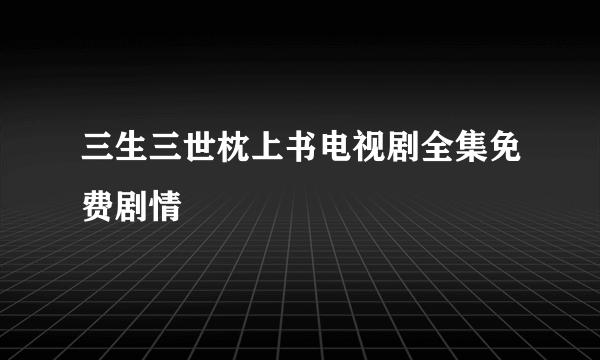 三生三世枕上书电视剧全集免费剧情