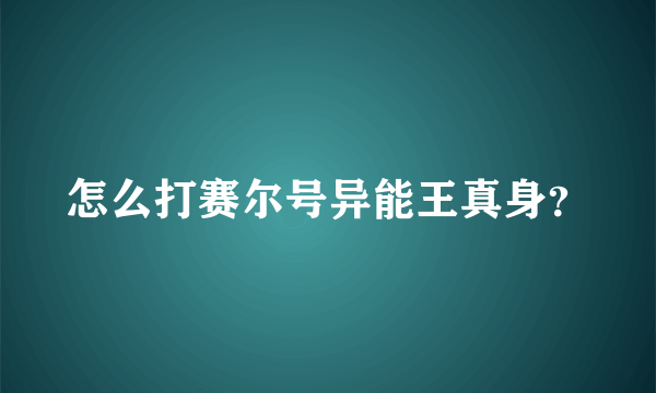 怎么打赛尔号异能王真身？