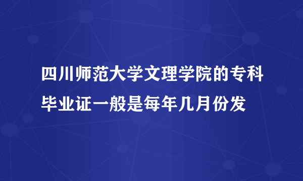 四川师范大学文理学院的专科毕业证一般是每年几月份发