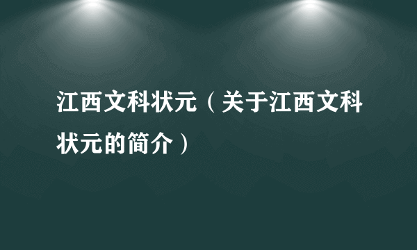 江西文科状元（关于江西文科状元的简介）