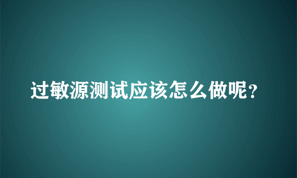 过敏源测试应该怎么做呢？