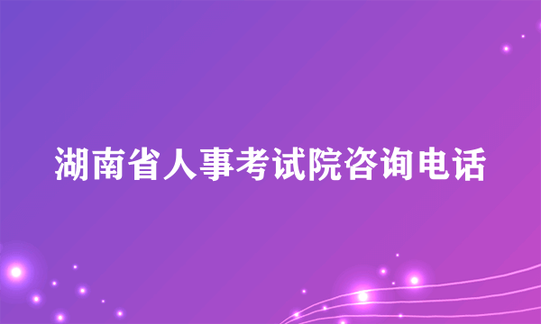 湖南省人事考试院咨询电话