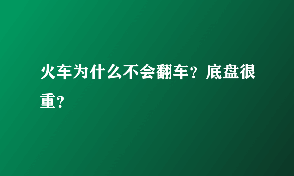 火车为什么不会翻车？底盘很重？