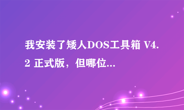 我安装了矮人DOS工具箱 V4.2 正式版，但哪位好心人能告诉我GHOST的下载地址、安装和使用，谢谢