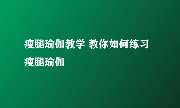 瘦腿瑜伽教学 教你如何练习瘦腿瑜伽