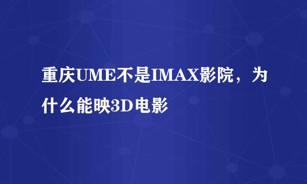 重庆UME不是IMAX影院，为什么能映3D电影