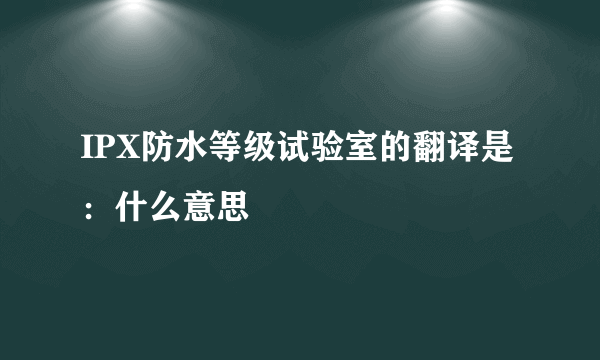 IPX防水等级试验室的翻译是：什么意思