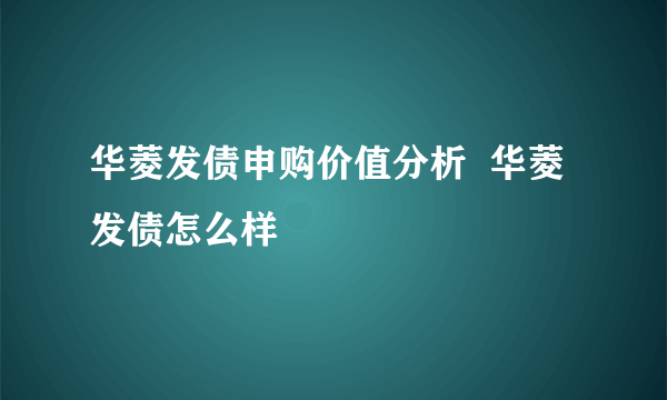 华菱发债申购价值分析  华菱发债怎么样