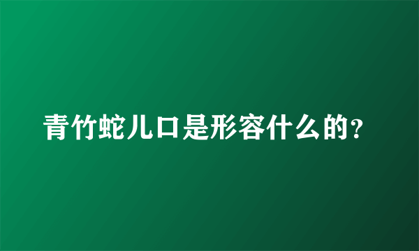 青竹蛇儿口是形容什么的？