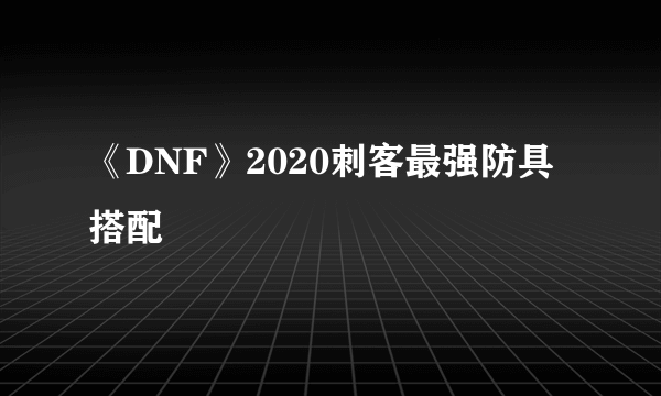 《DNF》2020刺客最强防具搭配