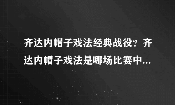 齐达内帽子戏法经典战役？齐达内帽子戏法是哪场比赛中完成的？