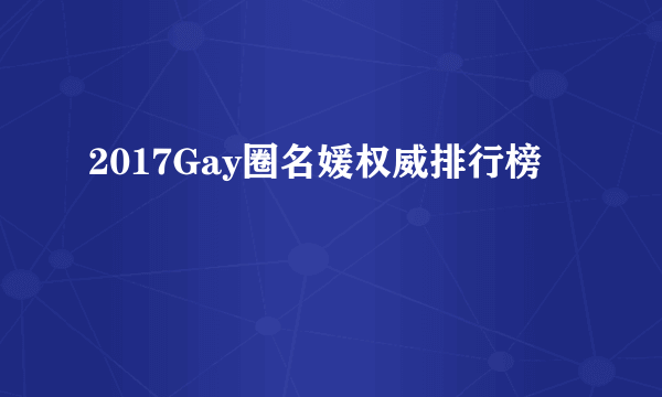 2017Gay圈名媛权威排行榜