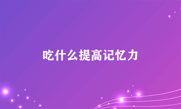 吃什么提高记忆力