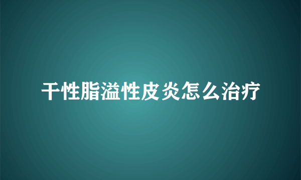 干性脂溢性皮炎怎么治疗