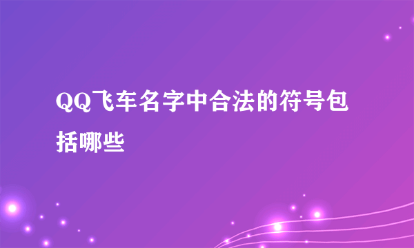 QQ飞车名字中合法的符号包括哪些