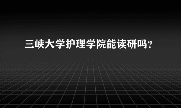 三峡大学护理学院能读研吗？