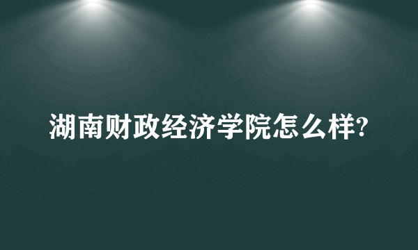 湖南财政经济学院怎么样?