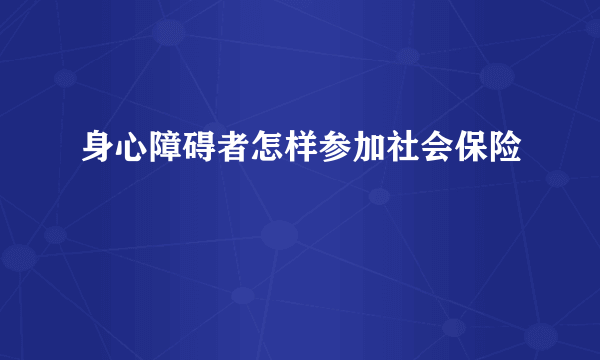 身心障碍者怎样参加社会保险