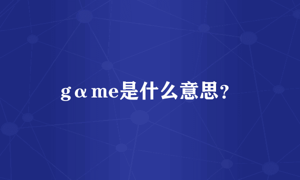 gαme是什么意思？