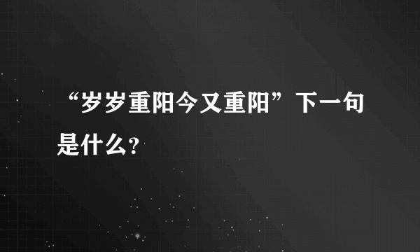 “岁岁重阳今又重阳”下一句是什么？