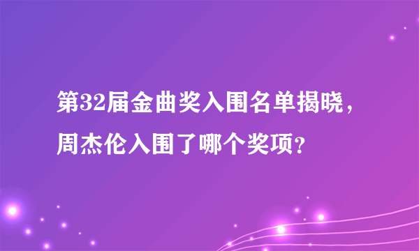 第32届金曲奖入围名单揭晓，周杰伦入围了哪个奖项？