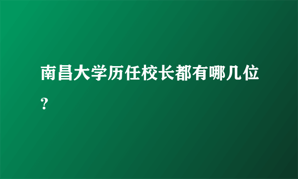 南昌大学历任校长都有哪几位？