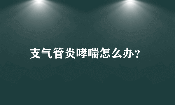 支气管炎哮喘怎么办？