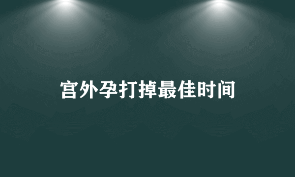 宫外孕打掉最佳时间